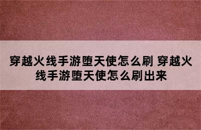 穿越火线手游堕天使怎么刷 穿越火线手游堕天使怎么刷出来